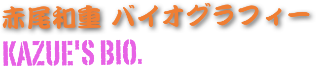 赤尾和重 バイオグラフィー Kazue's bio.