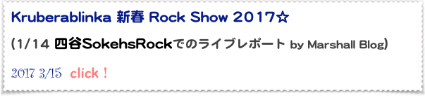 Kruberablinka 新春 Rock Show 2017☆

(1/14 四谷SokehsRockでのライブレポート by Marshall Blog）  
2017 3/15  click！