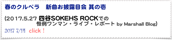 春のクルベラ　新曲お披露目会 其の壱

(2017.5.27 四谷SOKEHS ROCKでの
　　　　　　恒例ワンマン・ライブ・レポート by Marshall Blog） 
2017 7/14  click！