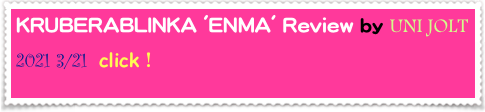 KRUBERABLINKA 'ENMA' Review by UNI JOLT
2021 3/21  click！