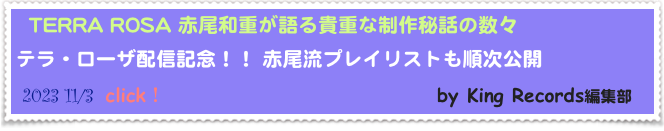   TERRA ROSA 赤尾和重が語る貴重な制作秘話の数々
テラ・ローザ配信記念！！ 赤尾流プレイリストも順次公開            
 2023 11/3  click！                                 by King Records編集部